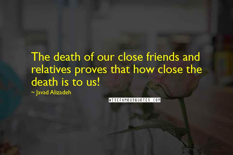 Javad Alizadeh Quotes: The death of our close friends and relatives proves that how close the death is to us!