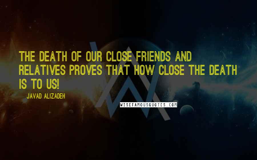 Javad Alizadeh Quotes: The death of our close friends and relatives proves that how close the death is to us!