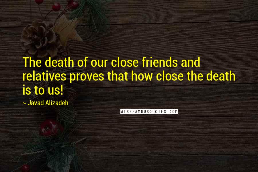 Javad Alizadeh Quotes: The death of our close friends and relatives proves that how close the death is to us!