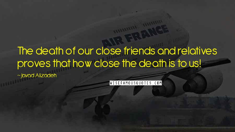 Javad Alizadeh Quotes: The death of our close friends and relatives proves that how close the death is to us!