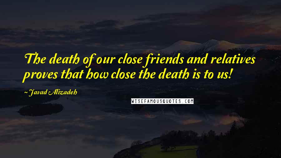 Javad Alizadeh Quotes: The death of our close friends and relatives proves that how close the death is to us!