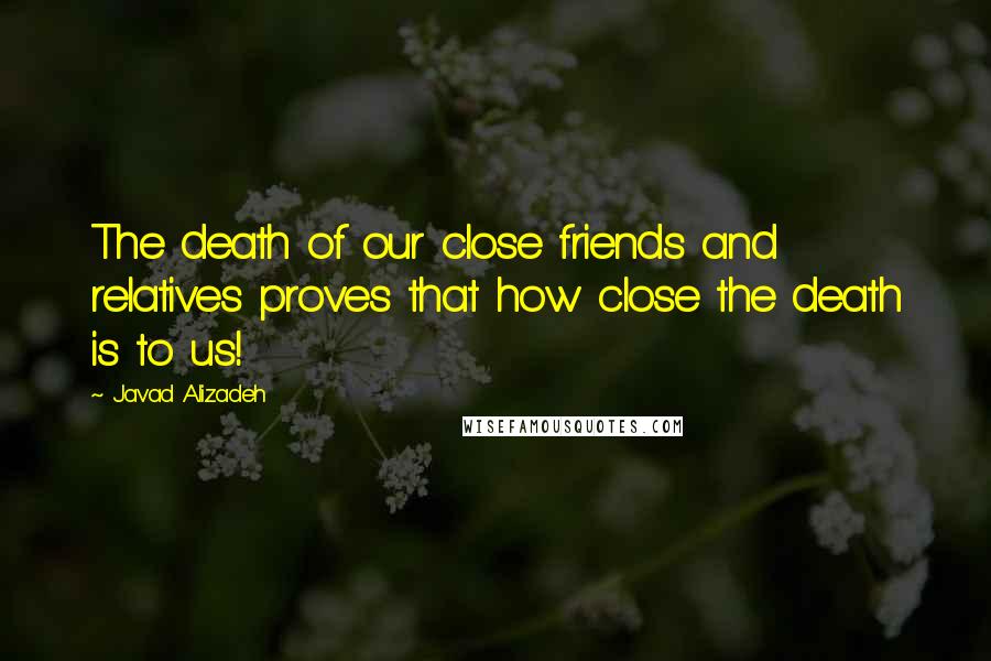 Javad Alizadeh Quotes: The death of our close friends and relatives proves that how close the death is to us!