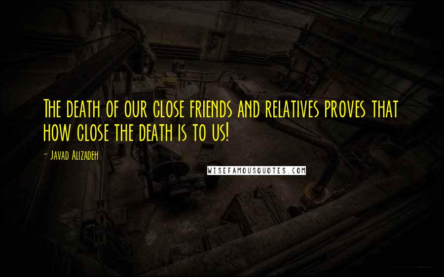 Javad Alizadeh Quotes: The death of our close friends and relatives proves that how close the death is to us!