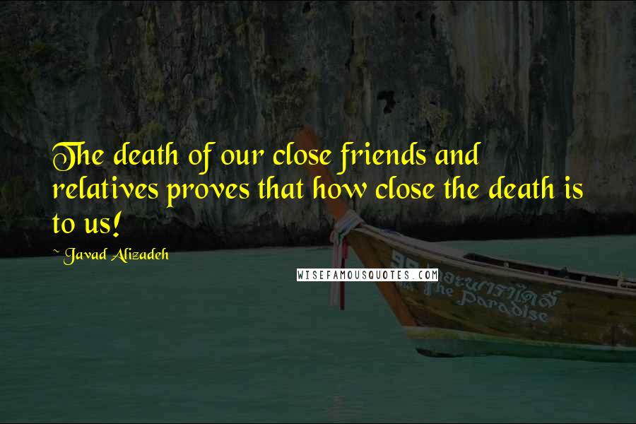 Javad Alizadeh Quotes: The death of our close friends and relatives proves that how close the death is to us!