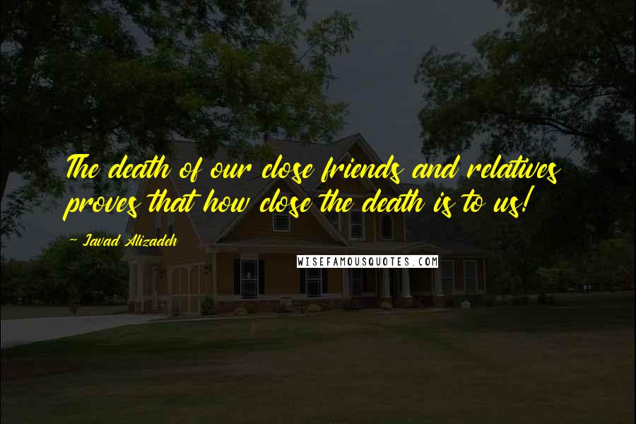 Javad Alizadeh Quotes: The death of our close friends and relatives proves that how close the death is to us!