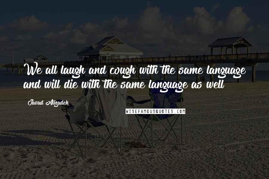 Javad Alizadeh Quotes: We all laugh and cough with the same language and will die with the same language as well!