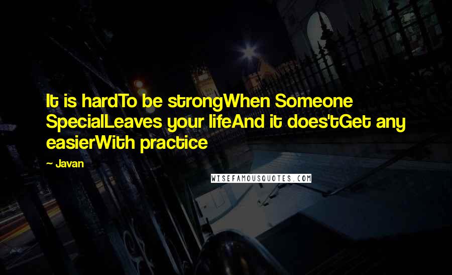 Javan Quotes: It is hardTo be strongWhen Someone SpecialLeaves your lifeAnd it does'tGet any easierWith practice