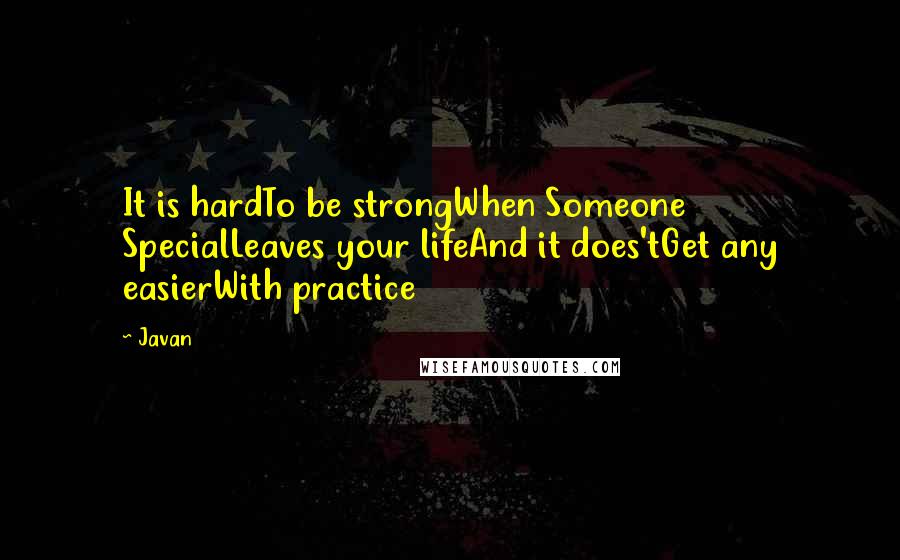 Javan Quotes: It is hardTo be strongWhen Someone SpecialLeaves your lifeAnd it does'tGet any easierWith practice