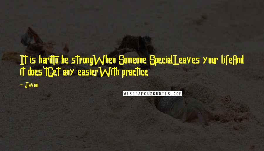 Javan Quotes: It is hardTo be strongWhen Someone SpecialLeaves your lifeAnd it does'tGet any easierWith practice