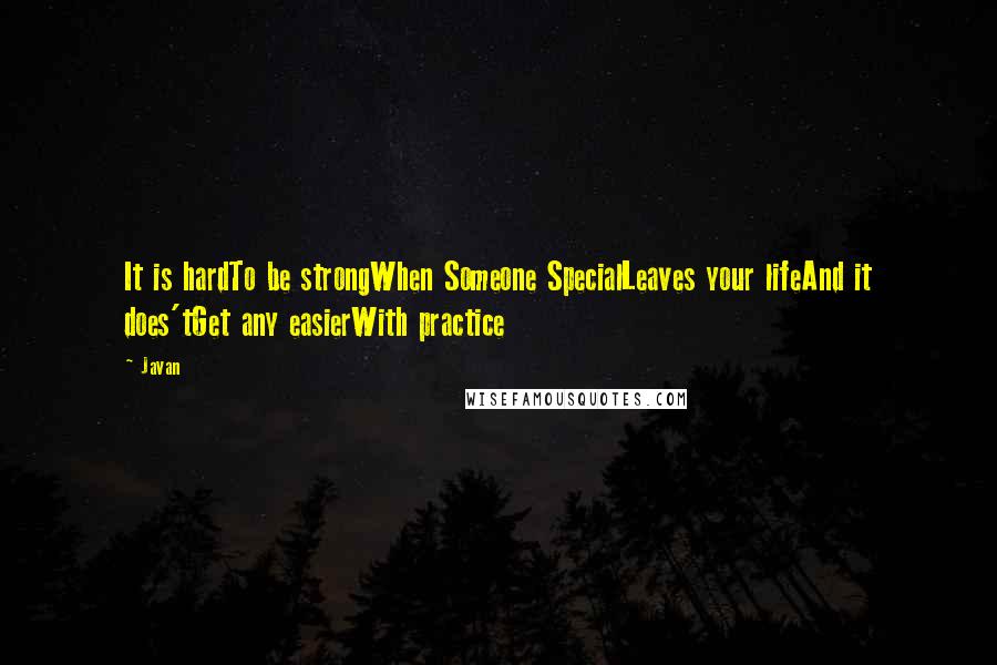 Javan Quotes: It is hardTo be strongWhen Someone SpecialLeaves your lifeAnd it does'tGet any easierWith practice