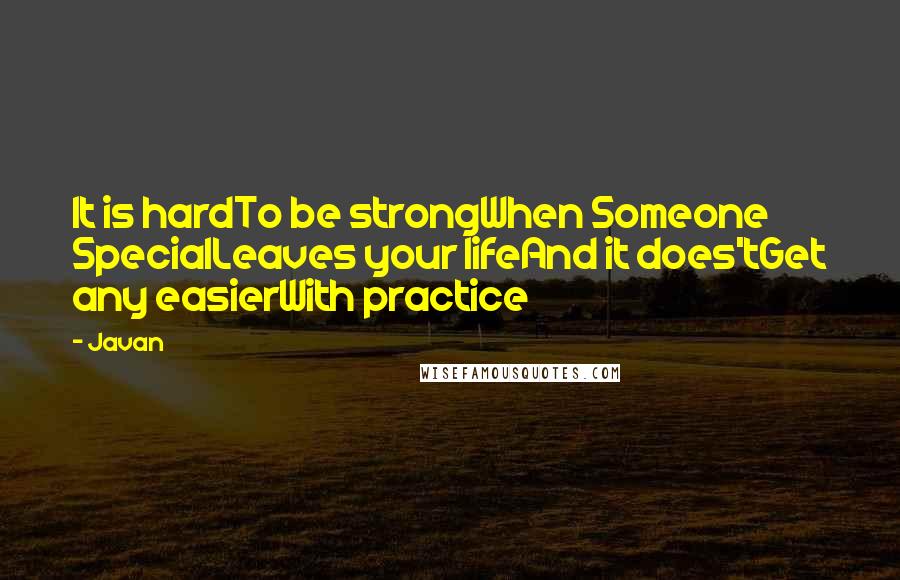 Javan Quotes: It is hardTo be strongWhen Someone SpecialLeaves your lifeAnd it does'tGet any easierWith practice