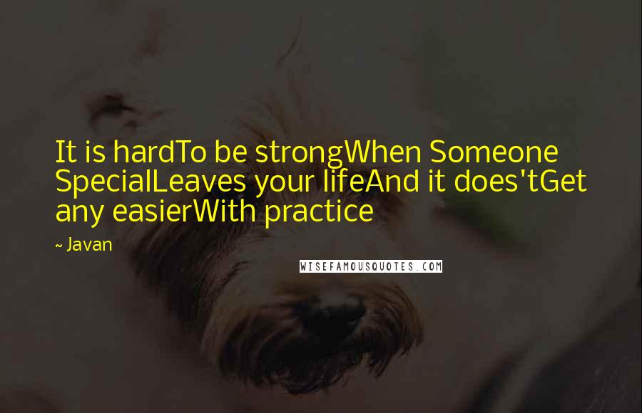 Javan Quotes: It is hardTo be strongWhen Someone SpecialLeaves your lifeAnd it does'tGet any easierWith practice