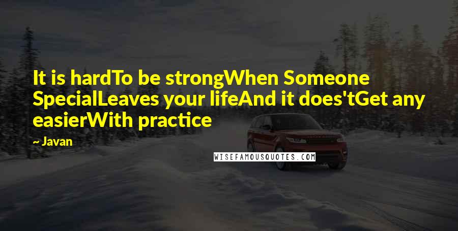 Javan Quotes: It is hardTo be strongWhen Someone SpecialLeaves your lifeAnd it does'tGet any easierWith practice