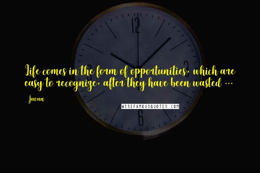 Javan Quotes: Life comes in the form of opportunities, which are easy to recognize, after they have been wasted ...