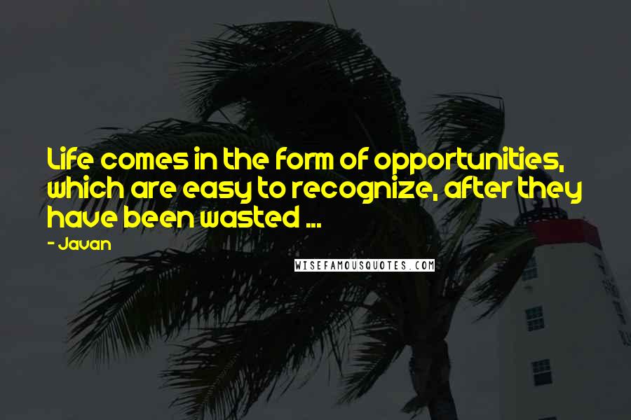 Javan Quotes: Life comes in the form of opportunities, which are easy to recognize, after they have been wasted ...