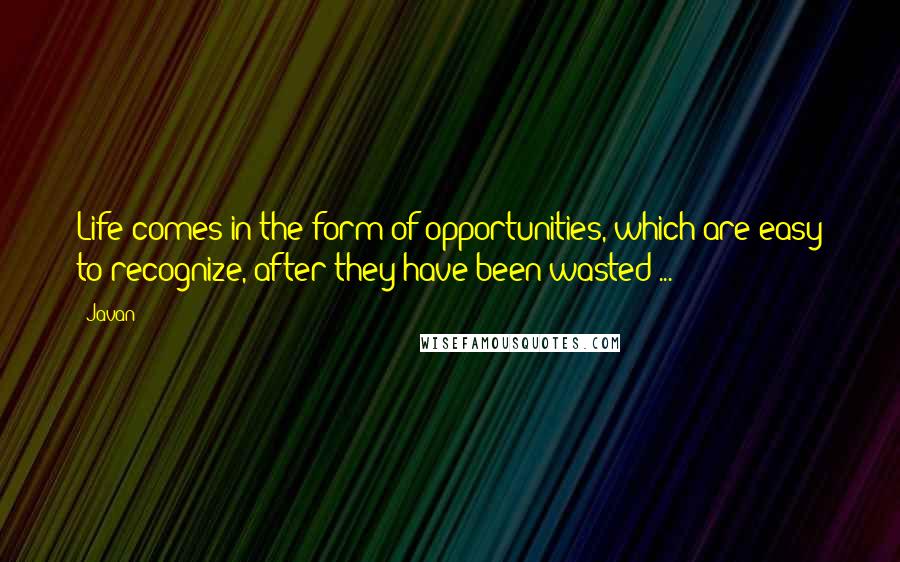Javan Quotes: Life comes in the form of opportunities, which are easy to recognize, after they have been wasted ...