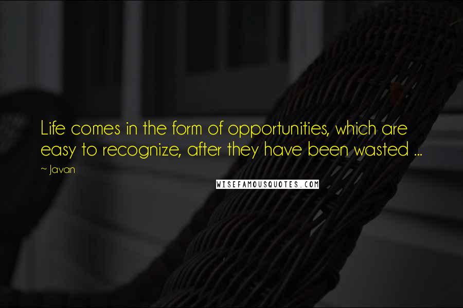 Javan Quotes: Life comes in the form of opportunities, which are easy to recognize, after they have been wasted ...