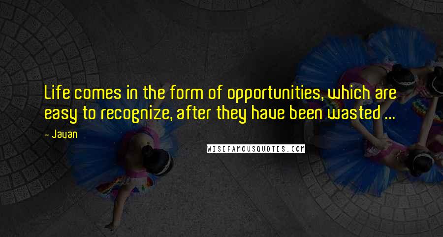 Javan Quotes: Life comes in the form of opportunities, which are easy to recognize, after they have been wasted ...