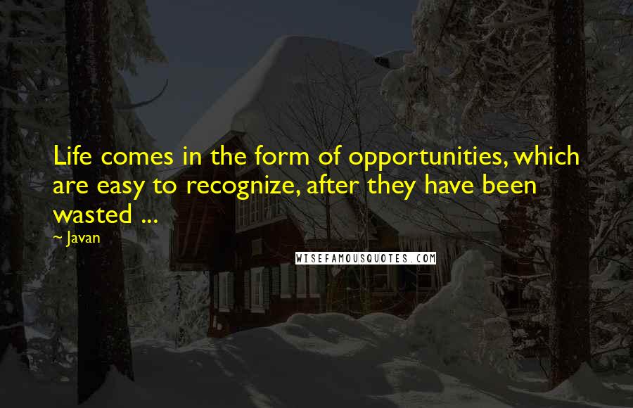 Javan Quotes: Life comes in the form of opportunities, which are easy to recognize, after they have been wasted ...