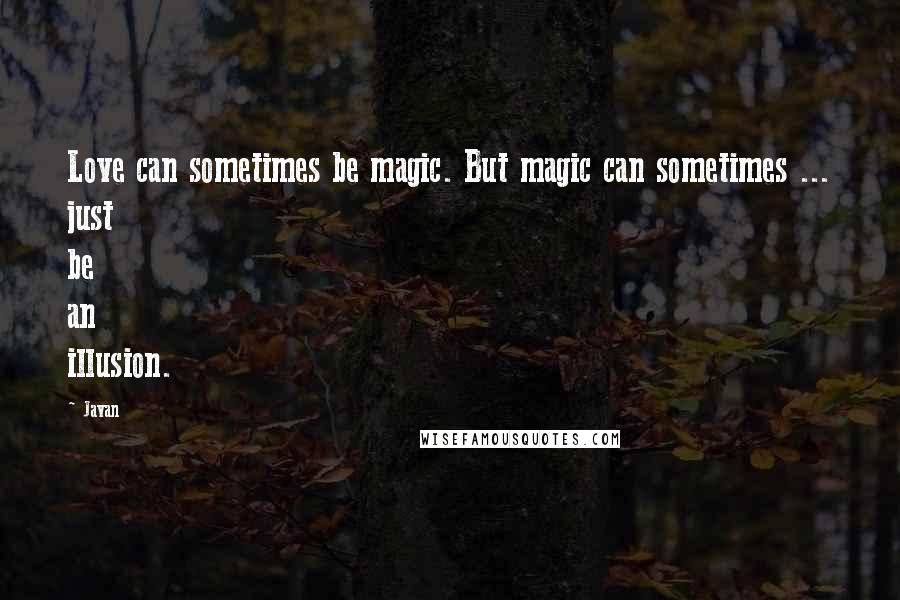 Javan Quotes: Love can sometimes be magic. But magic can sometimes ... just be an illusion.