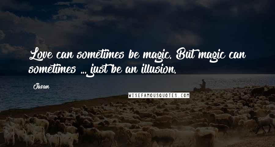 Javan Quotes: Love can sometimes be magic. But magic can sometimes ... just be an illusion.