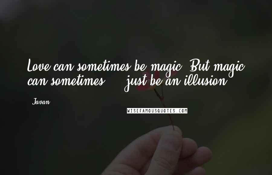 Javan Quotes: Love can sometimes be magic. But magic can sometimes ... just be an illusion.