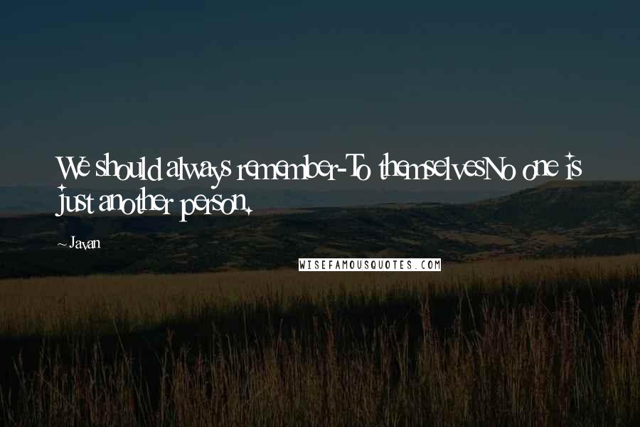 Javan Quotes: We should always remember-To themselvesNo one is just another person.