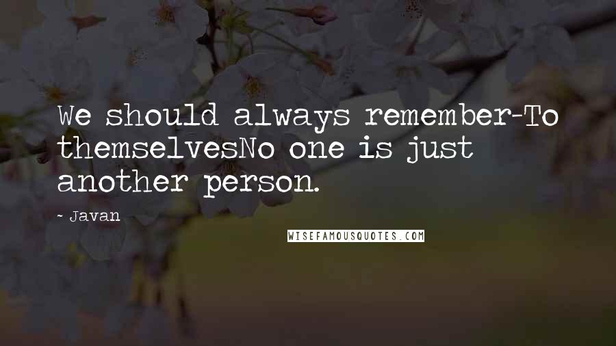 Javan Quotes: We should always remember-To themselvesNo one is just another person.