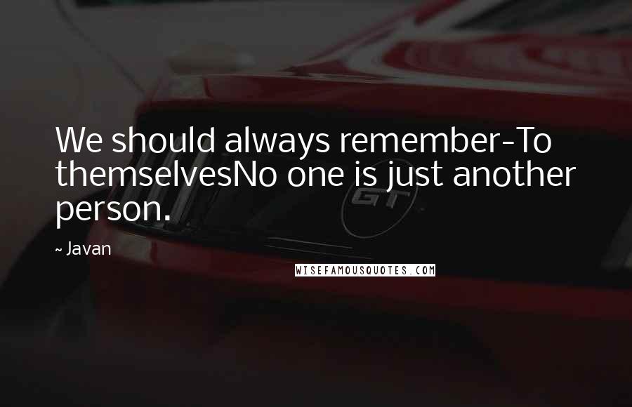 Javan Quotes: We should always remember-To themselvesNo one is just another person.