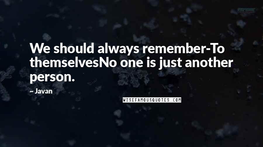 Javan Quotes: We should always remember-To themselvesNo one is just another person.