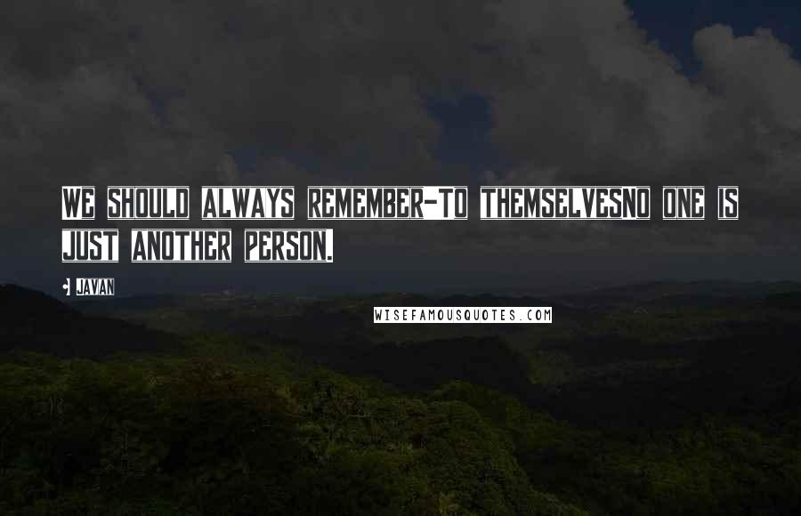 Javan Quotes: We should always remember-To themselvesNo one is just another person.