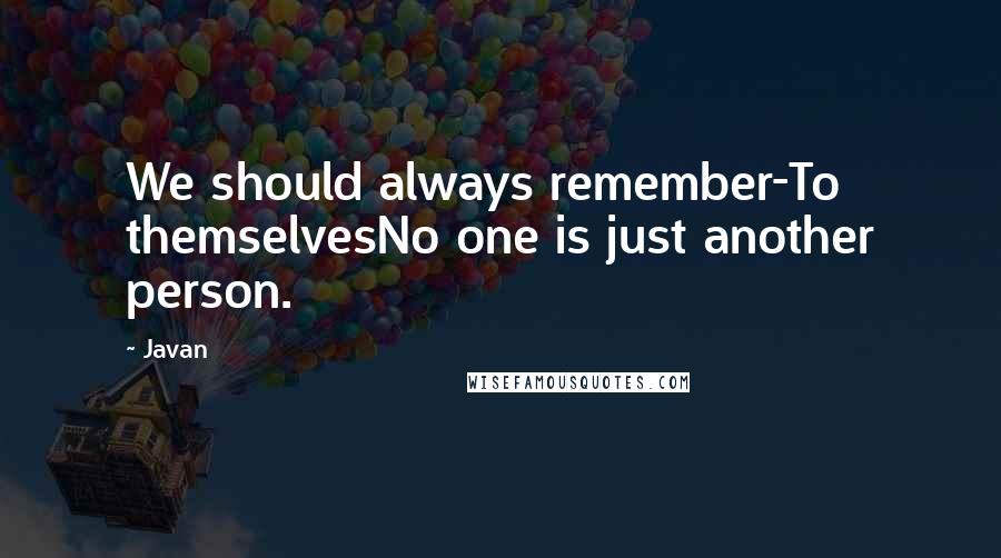 Javan Quotes: We should always remember-To themselvesNo one is just another person.