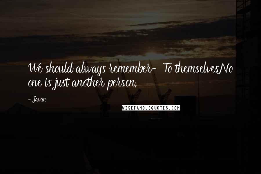 Javan Quotes: We should always remember-To themselvesNo one is just another person.