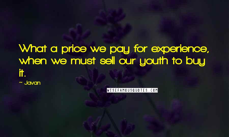 Javan Quotes: What a price we pay for experience, when we must sell our youth to buy it.