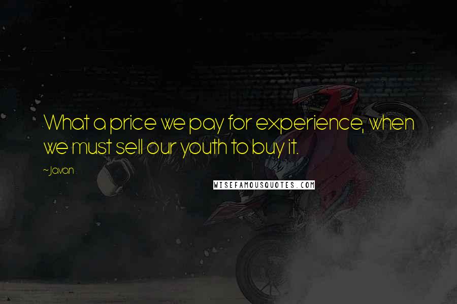 Javan Quotes: What a price we pay for experience, when we must sell our youth to buy it.