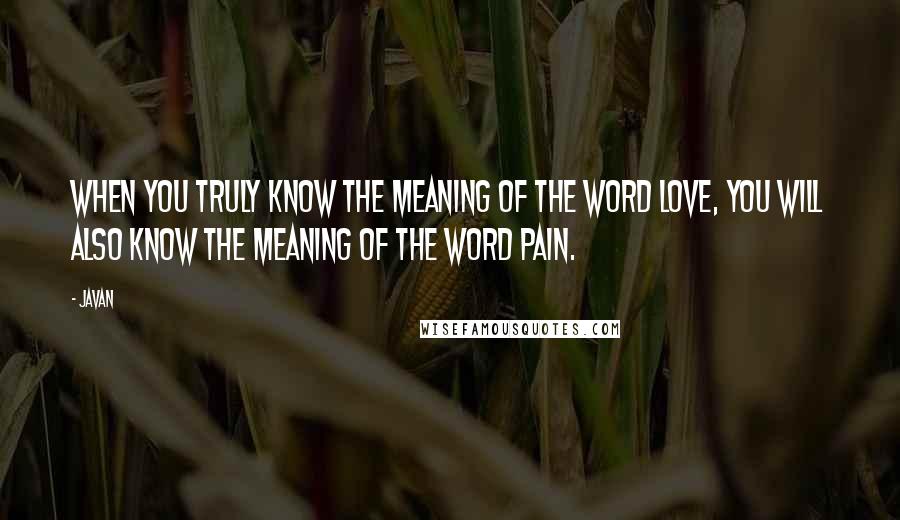 Javan Quotes: When you truly know the meaning of the word love, you will also know the meaning of the word pain.