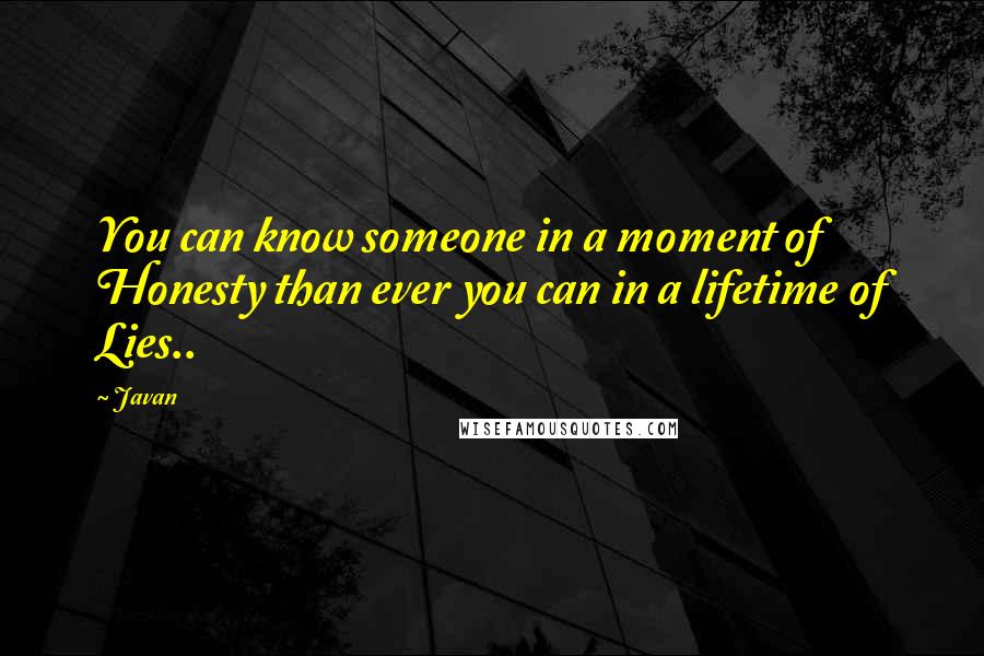 Javan Quotes: You can know someone in a moment of Honesty than ever you can in a lifetime of Lies..