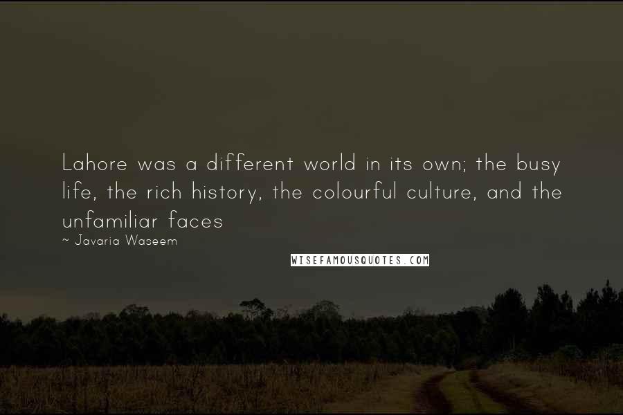 Javaria Waseem Quotes: Lahore was a different world in its own; the busy life, the rich history, the colourful culture, and the unfamiliar faces