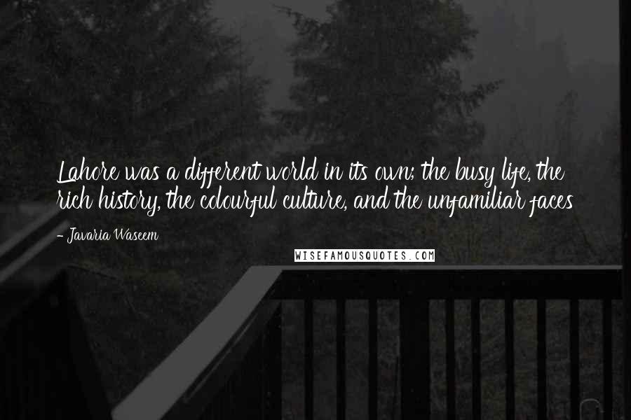 Javaria Waseem Quotes: Lahore was a different world in its own; the busy life, the rich history, the colourful culture, and the unfamiliar faces