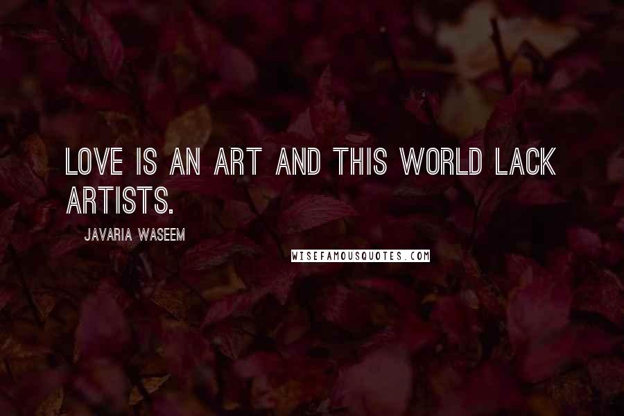 Javaria Waseem Quotes: Love is an art and this world lack artists.