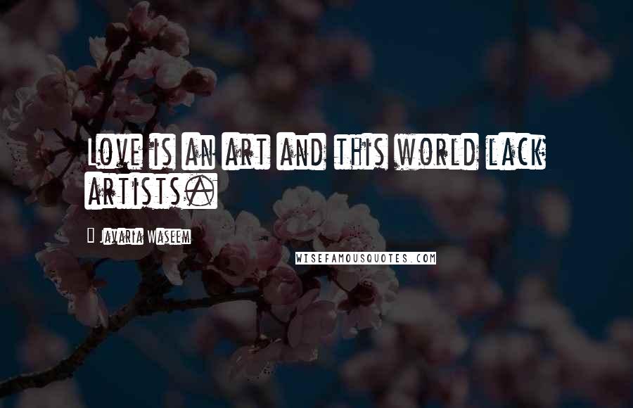 Javaria Waseem Quotes: Love is an art and this world lack artists.