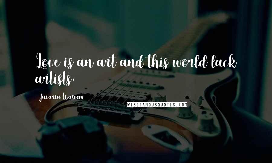 Javaria Waseem Quotes: Love is an art and this world lack artists.
