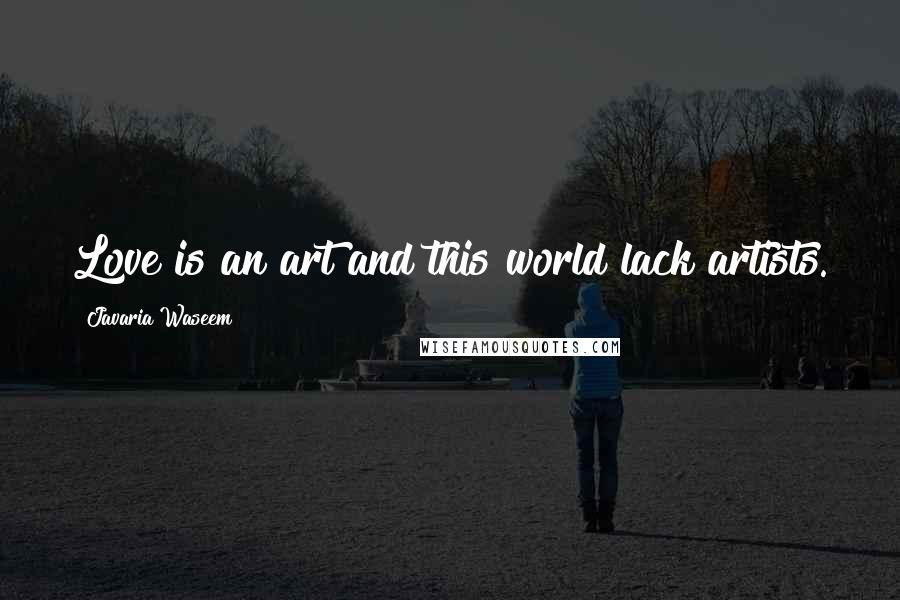 Javaria Waseem Quotes: Love is an art and this world lack artists.