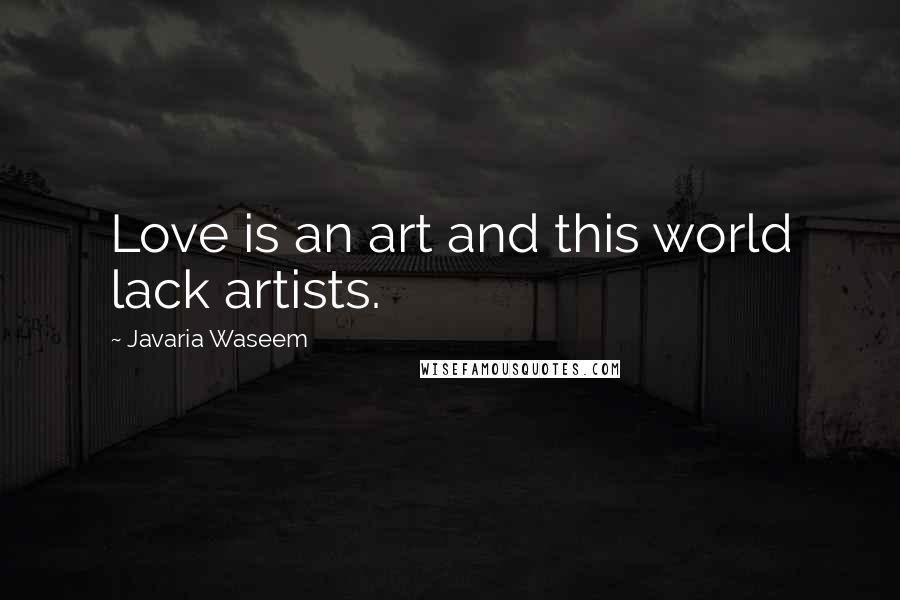 Javaria Waseem Quotes: Love is an art and this world lack artists.