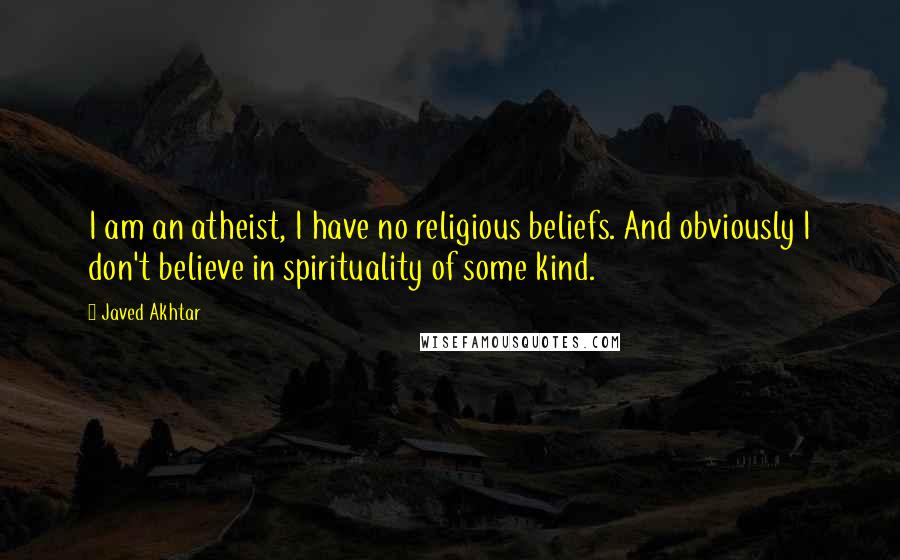 Javed Akhtar Quotes: I am an atheist, I have no religious beliefs. And obviously I don't believe in spirituality of some kind.