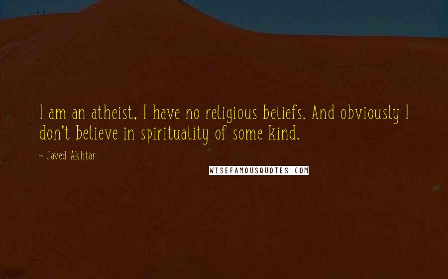 Javed Akhtar Quotes: I am an atheist, I have no religious beliefs. And obviously I don't believe in spirituality of some kind.