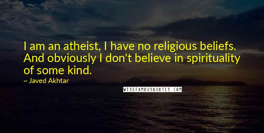 Javed Akhtar Quotes: I am an atheist, I have no religious beliefs. And obviously I don't believe in spirituality of some kind.