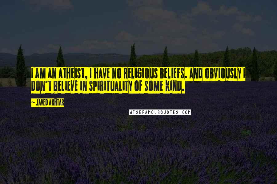 Javed Akhtar Quotes: I am an atheist, I have no religious beliefs. And obviously I don't believe in spirituality of some kind.