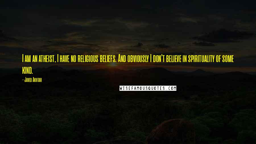Javed Akhtar Quotes: I am an atheist, I have no religious beliefs. And obviously I don't believe in spirituality of some kind.