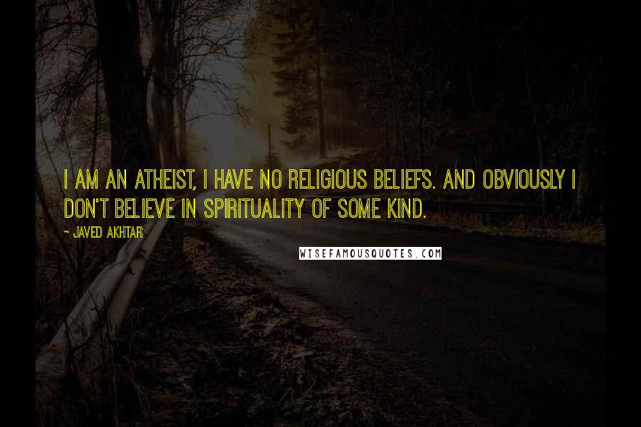 Javed Akhtar Quotes: I am an atheist, I have no religious beliefs. And obviously I don't believe in spirituality of some kind.